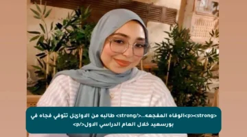 <p><strong>الوفاة المفجعة..</strong> طالبة من الأوائل تتوفى فجأة في بورسعيد خلال العام الدراسي الأول</p>